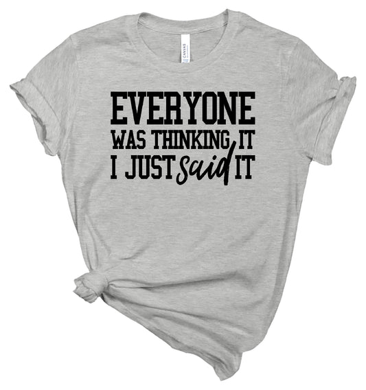 Everyone Was Thinking It I Just Said It- T-Shirt